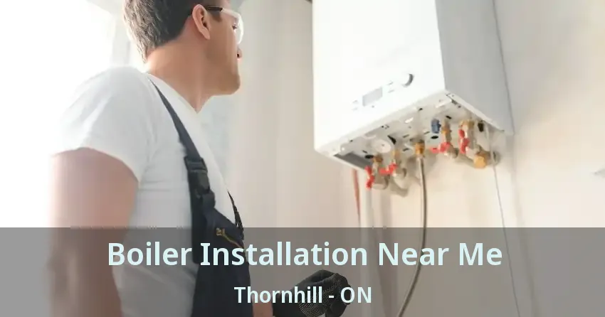 Boiler Installation Near Me Thornhill - ON